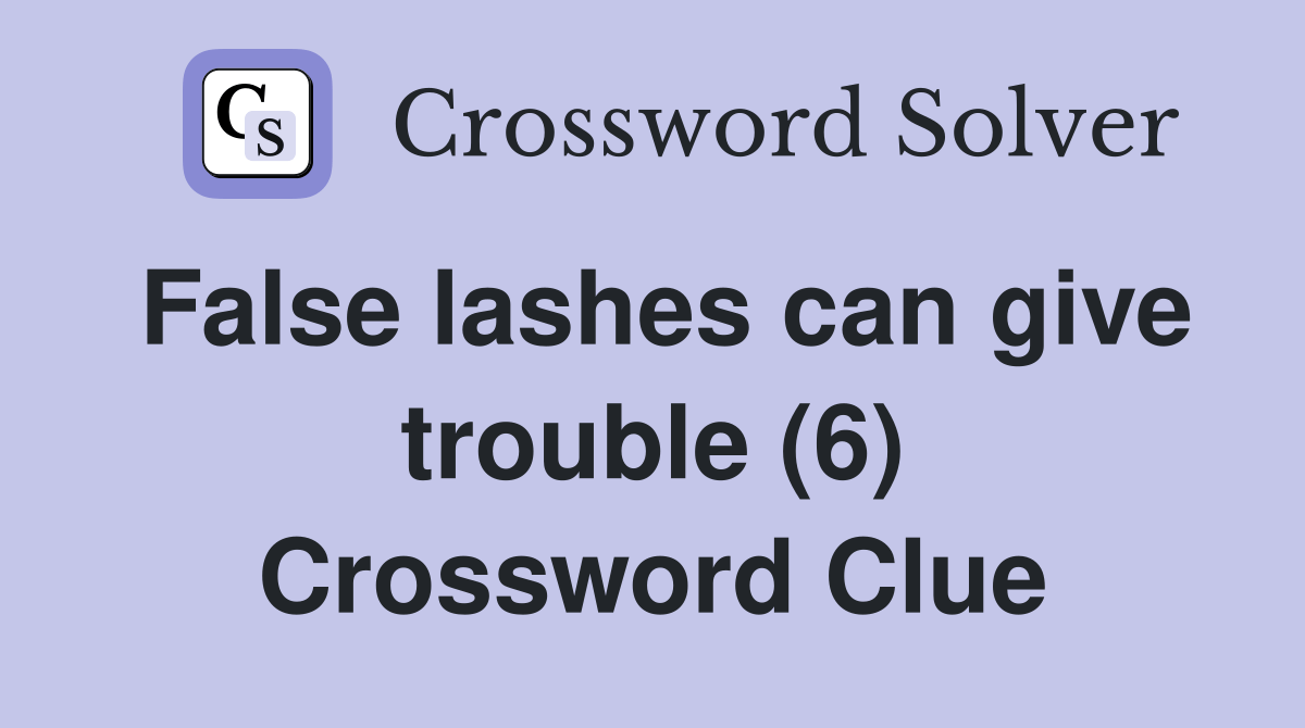 False lashes can give trouble (6) Crossword Clue Answers Crossword